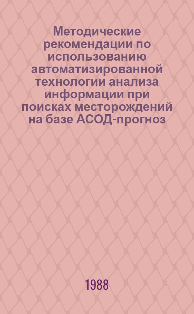 Методические рекомендации по использованию автоматизированной технологии анализа информации при поисках месторождений на базе АСОД-прогноз