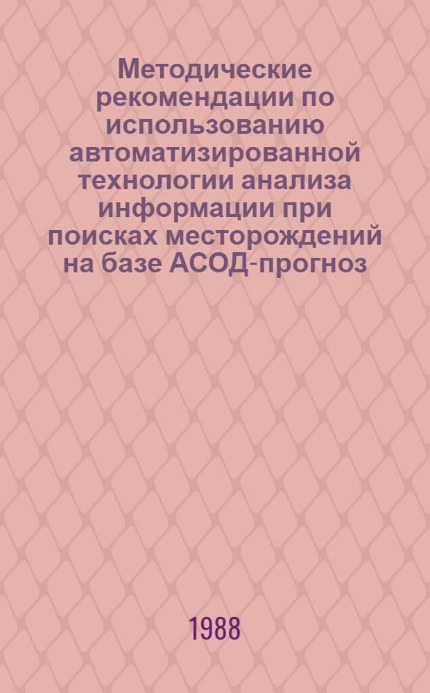 Методические рекомендации по использованию автоматизированной технологии анализа информации при поисках месторождений на базе АСОД-прогноз