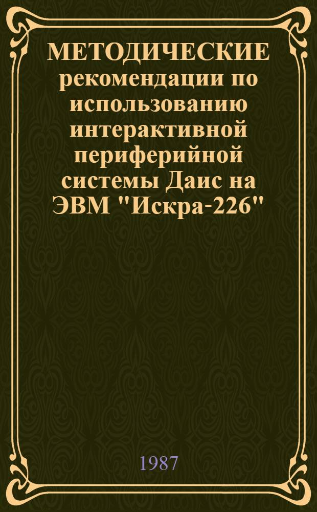МЕТОДИЧЕСКИЕ рекомендации по использованию интерактивной периферийной системы Даис на ЭВМ "Искра-226"