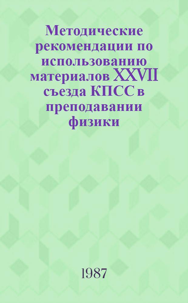 Методические рекомендации по использованию материалов XXVII съезда КПСС в преподавании физики : (Для преподавателей ССУЗ и слушателей ФПК)