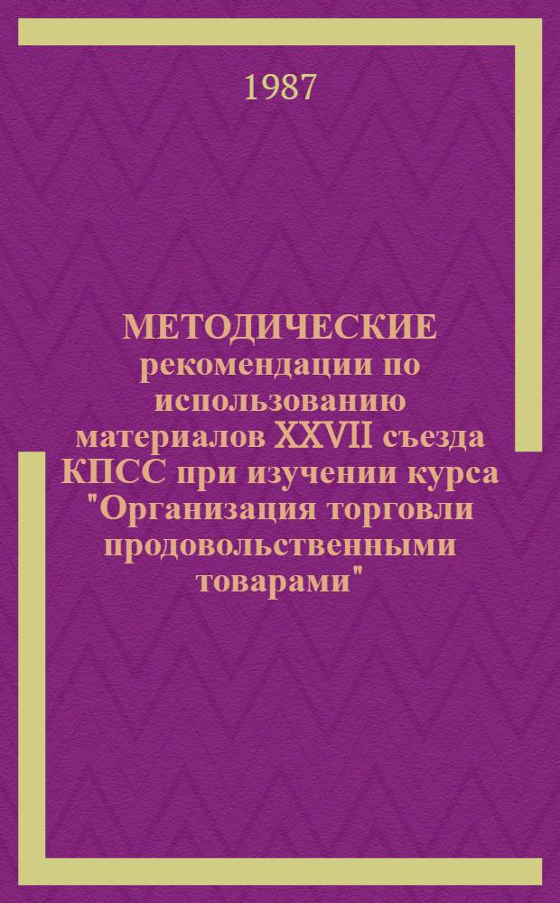 МЕТОДИЧЕСКИЕ рекомендации по использованию материалов XXVII съезда КПСС при изучении курса "Организация торговли продовольственными товарами"