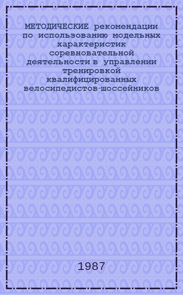 МЕТОДИЧЕСКИЕ рекомендации по использованию модельных характеристик соревновательной деятельности в управлении тренировкой квалифицированных велосипедистов-шоссейников