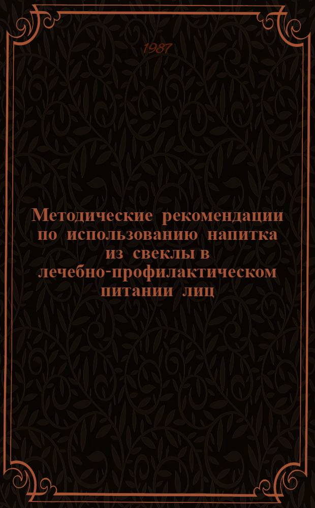 Методические рекомендации по использованию напитка из свеклы в лечебно-профилактическом питании лиц, подвергшихся воздействию радионуклидов, некоторых продуктов микробиологического и химического синтеза