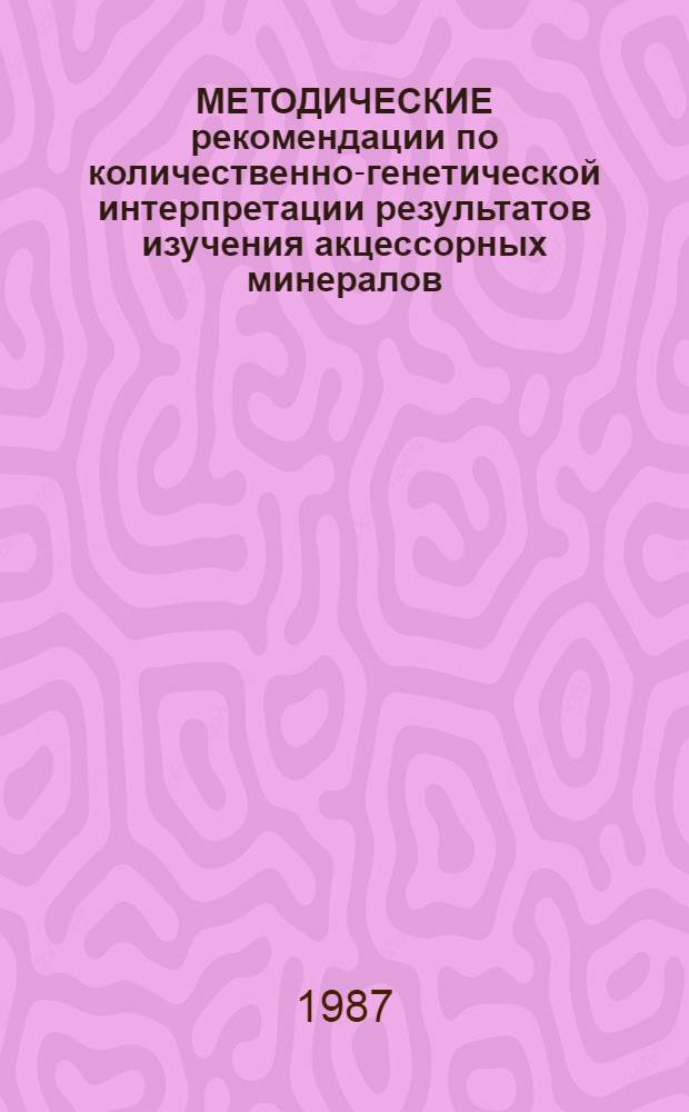 МЕТОДИЧЕСКИЕ рекомендации по количественно-генетической интерпретации результатов изучения акцессорных минералов