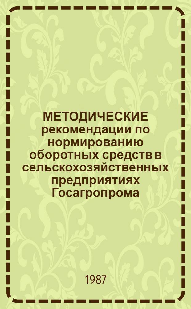 МЕТОДИЧЕСКИЕ рекомендации по нормированию оборотных средств в сельскохозяйственных предприятиях Госагропрома