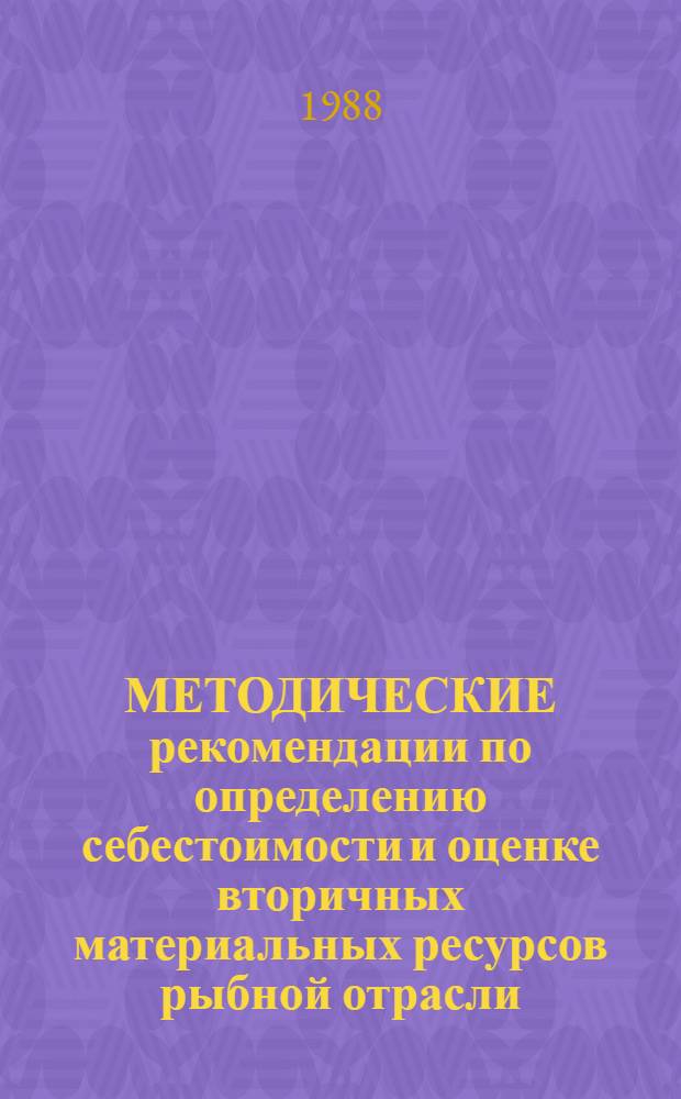 МЕТОДИЧЕСКИЕ рекомендации по определению себестоимости и оценке вторичных материальных ресурсов рыбной отрасли