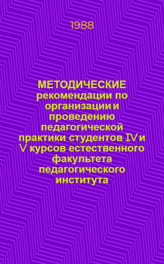 МЕТОДИЧЕСКИЕ рекомендации по организации и проведению педагогической практики студентов IV и V курсов естественного факультета педагогического института