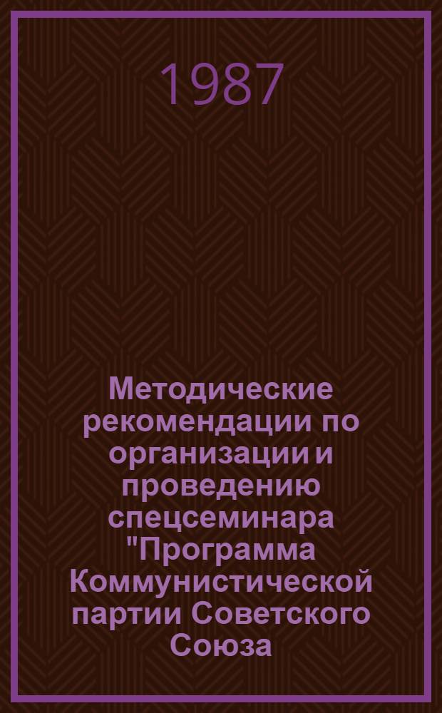 Методические рекомендации по организации и проведению спецсеминара "Программа Коммунистической партии Советского Союза. Новая редакция" в курсе истории КПСС : Для преподавателей