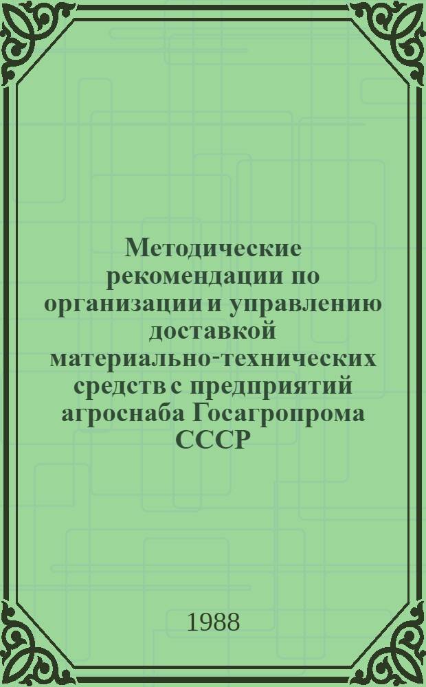 Методические рекомендации по организации и управлению доставкой материально-технических средств с предприятий агроснаба Госагропрома СССР