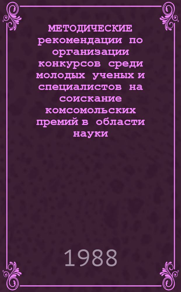 МЕТОДИЧЕСКИЕ рекомендации по организации конкурсов среди молодых ученых и специалистов на соискание комсомольских премий в области науки, техники и производства
