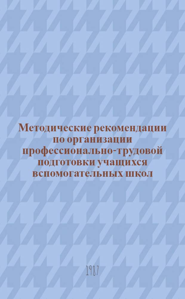 Методические рекомендации по организации профессионально-трудовой подготовки учащихся вспомогательных школ : (В помощь учителям вспом. шк.)