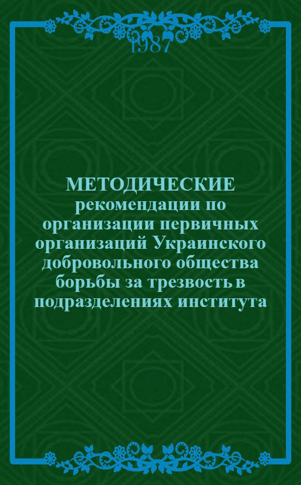 МЕТОДИЧЕСКИЕ рекомендации по организации первичных организаций Украинского добровольного общества борьбы за трезвость в подразделениях института