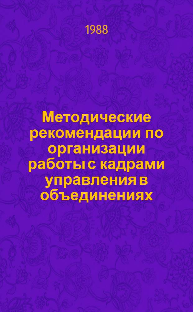 Методические рекомендации по организации работы с кадрами управления в объединениях, предприятиях и организациях отрасли : (Для руководителей орг. и предприятий)