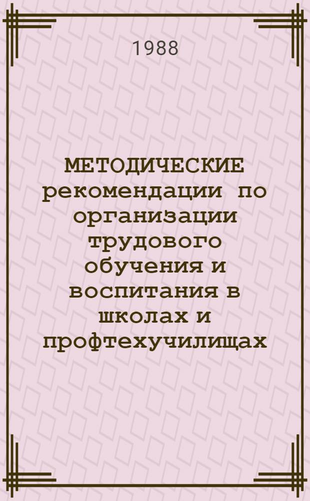 МЕТОДИЧЕСКИЕ рекомендации по организации трудового обучения и воспитания в школах и профтехучилищах