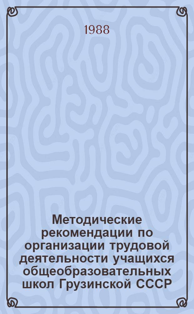 Методические рекомендации по организации трудовой деятельности учащихся общеобразовательных школ Грузинской СССР