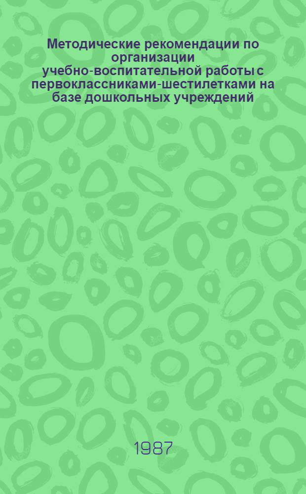Методические рекомендации по организации учебно-воспитательной работы с первоклассниками-шестилетками на базе дошкольных учреждений
