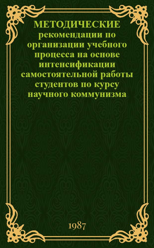 МЕТОДИЧЕСКИЕ рекомендации по организации учебного процесса на основе интенсификации самостоятельной работы студентов по курсу научного коммунизма