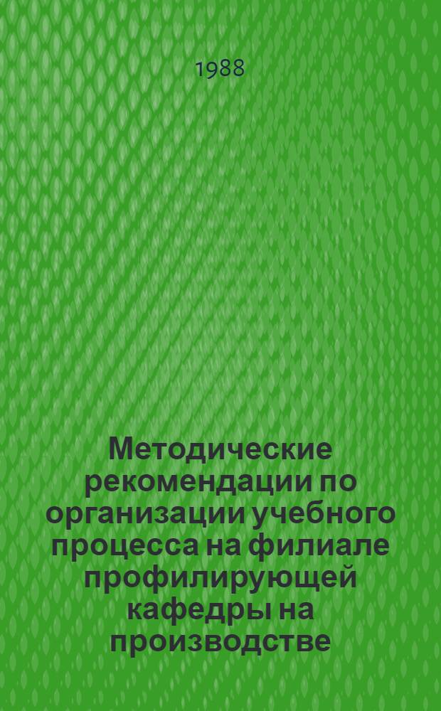 Методические рекомендации по организации учебного процесса на филиале профилирующей кафедры на производстве