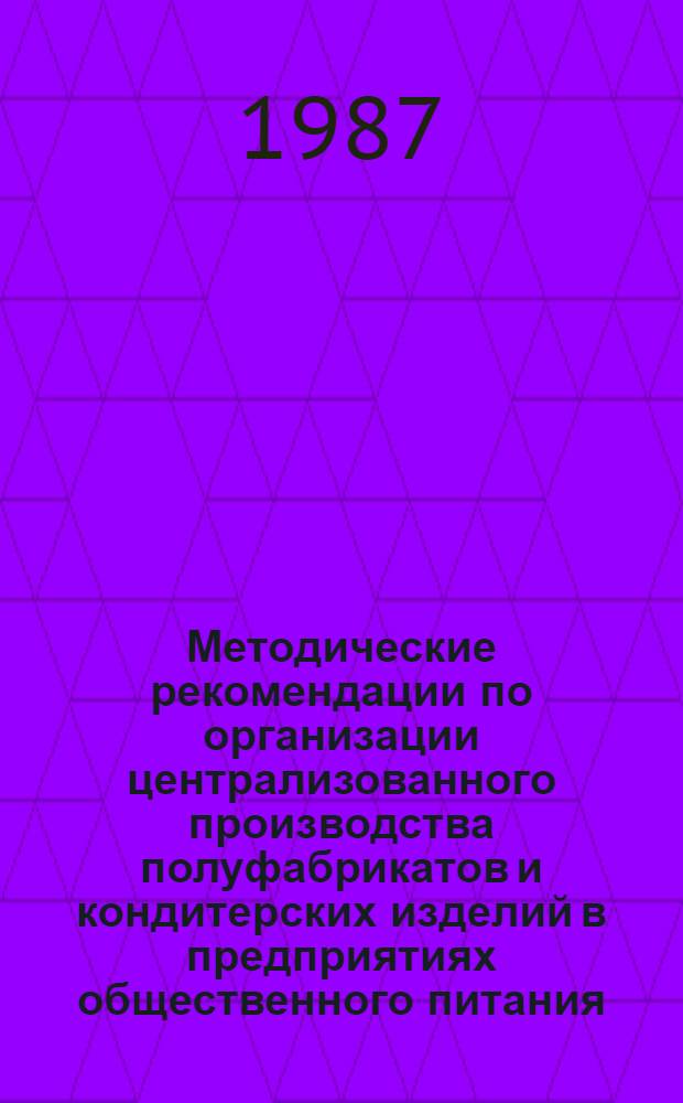 Методические рекомендации по организации централизованного производства полуфабрикатов и кондитерских изделий в предприятиях общественного питания