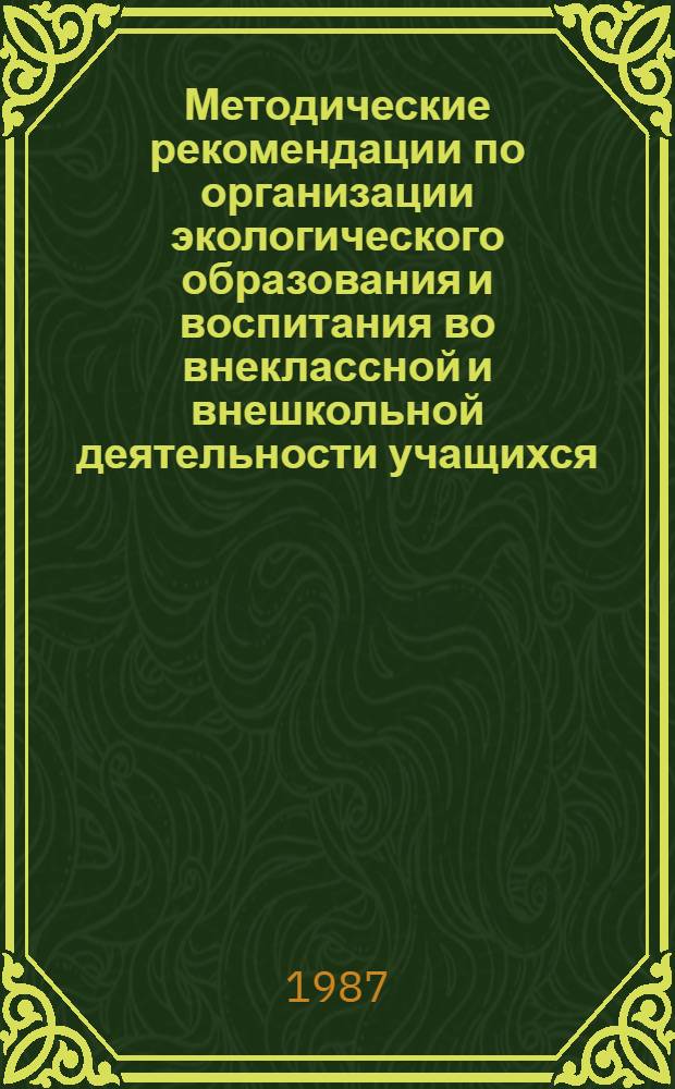 Методические рекомендации по организации экологического образования и воспитания во внеклассной и внешкольной деятельности учащихся