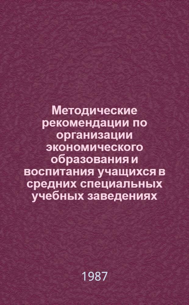 Методические рекомендации по организации экономического образования и воспитания учащихся в средних специальных учебных заведениях, осуществляющих подготовку специалистов для систем агропромышленного комплекса