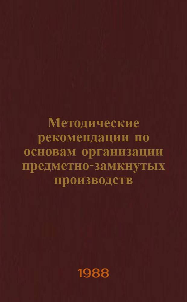 Методические рекомендации по основам организации предметно-замкнутых производств, цехов, участков и экономическому обоснованию их специализации
