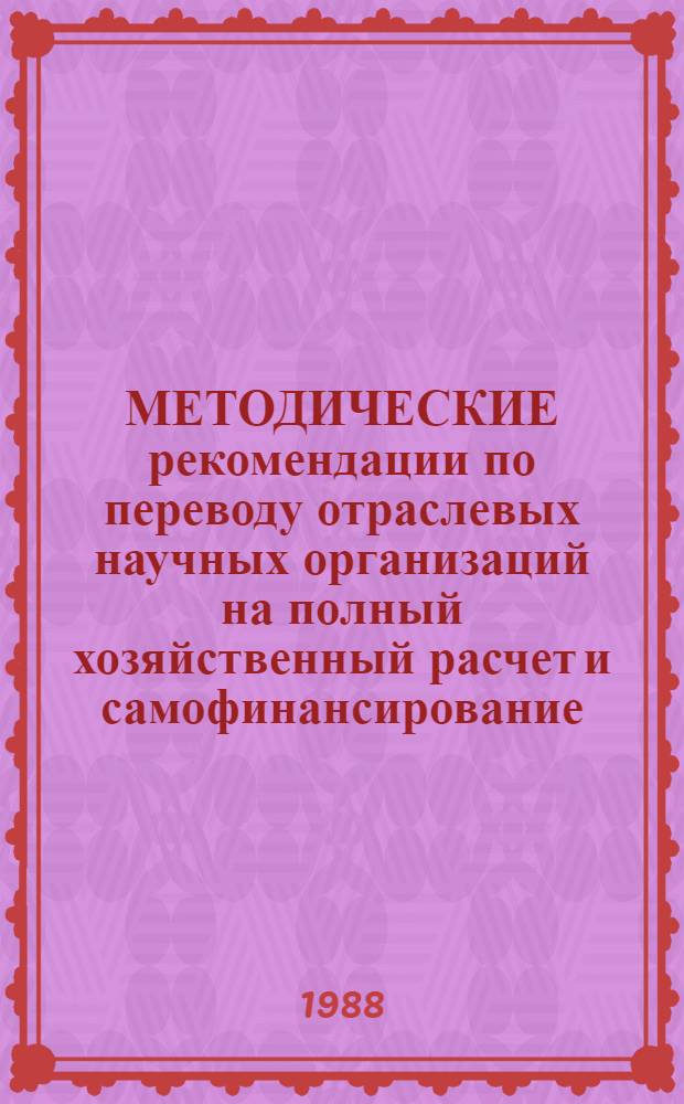 МЕТОДИЧЕСКИЕ рекомендации по переводу отраслевых научных организаций на полный хозяйственный расчет и самофинансирование