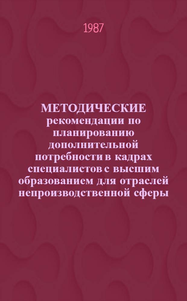 МЕТОДИЧЕСКИЕ рекомендации по планированию дополнительной потребности в кадрах специалистов с высшим образованием для отраслей непроизводственной сферы