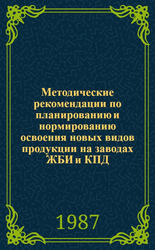 Методические рекомендации по планированию и нормированию освоения новых видов продукции на заводах ЖБИ и КПД
