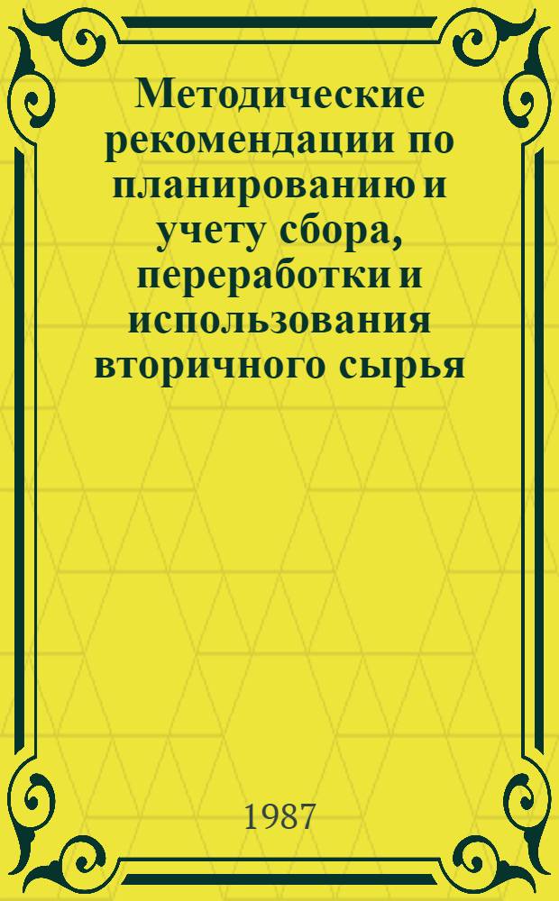 Методические рекомендации по планированию и учету сбора, переработки и использования вторичного сырья (кроме металлолома) в системе Госагропрома СССР