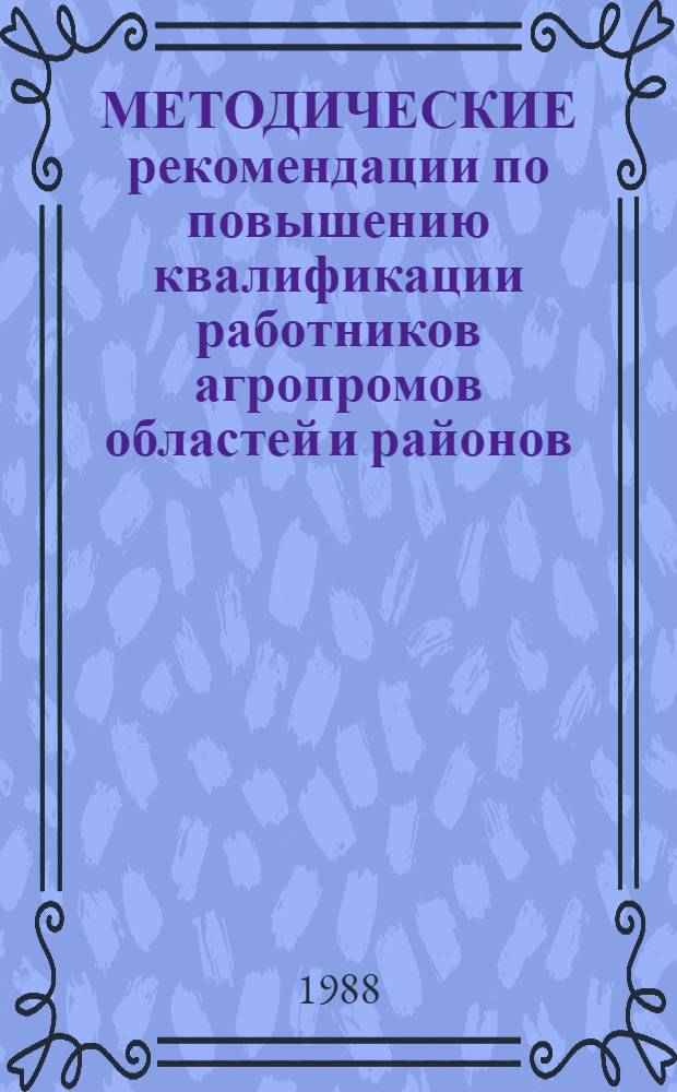 МЕТОДИЧЕСКИЕ рекомендации по повышению квалификации работников агропромов областей и районов, возглавляющих службу механизации