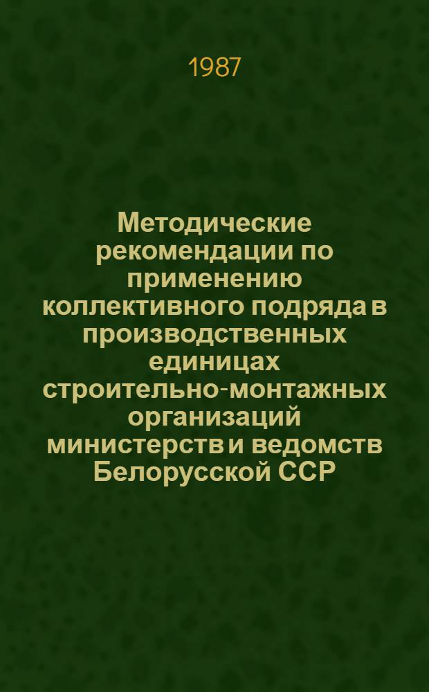 Методические рекомендации по применению коллективного подряда в производственных единицах строительно-монтажных организаций министерств и ведомств Белорусской ССР
