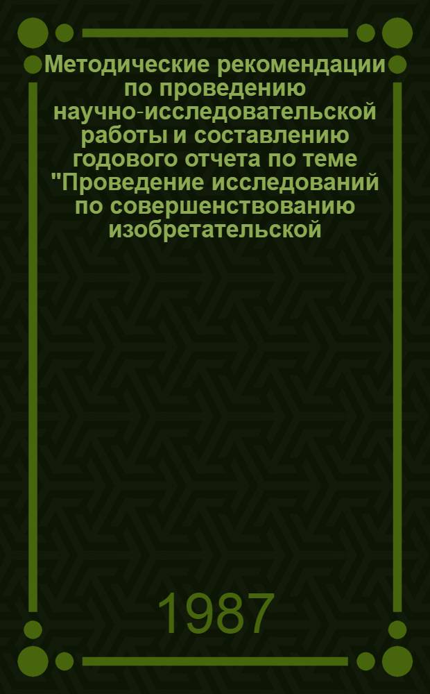 Методические рекомендации по проведению научно-исследовательской работы и составлению годового отчета по теме "Проведение исследований по совершенствованию изобретательской, рационализаторской и патентно-лицензионной работы"