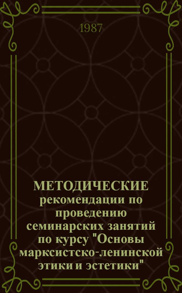 МЕТОДИЧЕСКИЕ рекомендации по проведению семинарских занятий по курсу "Основы марксистско-ленинской этики и эстетики"