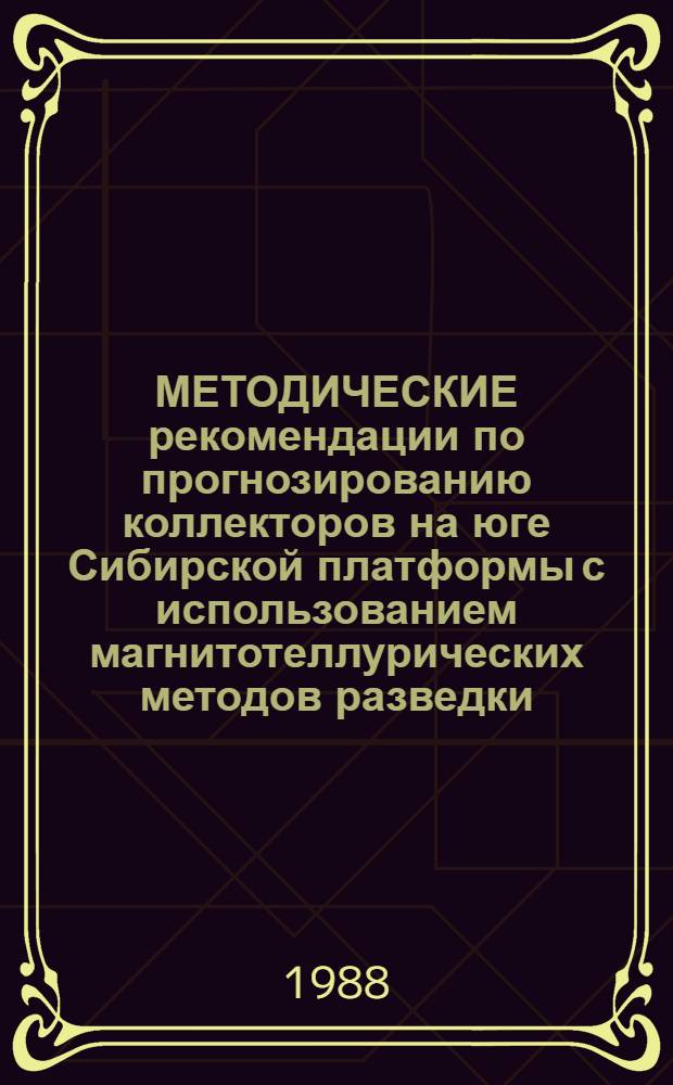 МЕТОДИЧЕСКИЕ рекомендации по прогнозированию коллекторов на юге Сибирской платформы с использованием магнитотеллурических методов разведки
