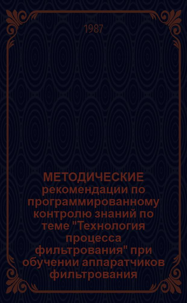 МЕТОДИЧЕСКИЕ рекомендации по программированному контролю знаний по теме "Технология процесса фильтрования" при обучении аппаратчиков фильтрования