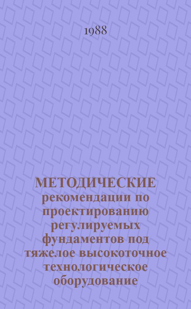 МЕТОДИЧЕСКИЕ рекомендации по проектированию регулируемых фундаментов под тяжелое высокоточное технологическое оборудование