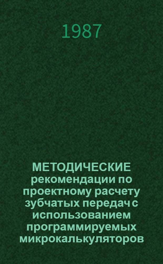 МЕТОДИЧЕСКИЕ рекомендации по проектному расчету зубчатых передач с использованием программируемых микрокалькуляторов : (Для преподавателей техникумов машиностроит. спец.)