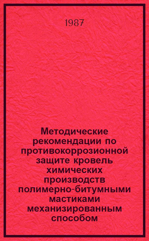 Методические рекомендации по противокоррозионной защите кровель химических производств полимерно-битумными мастиками механизированным способом