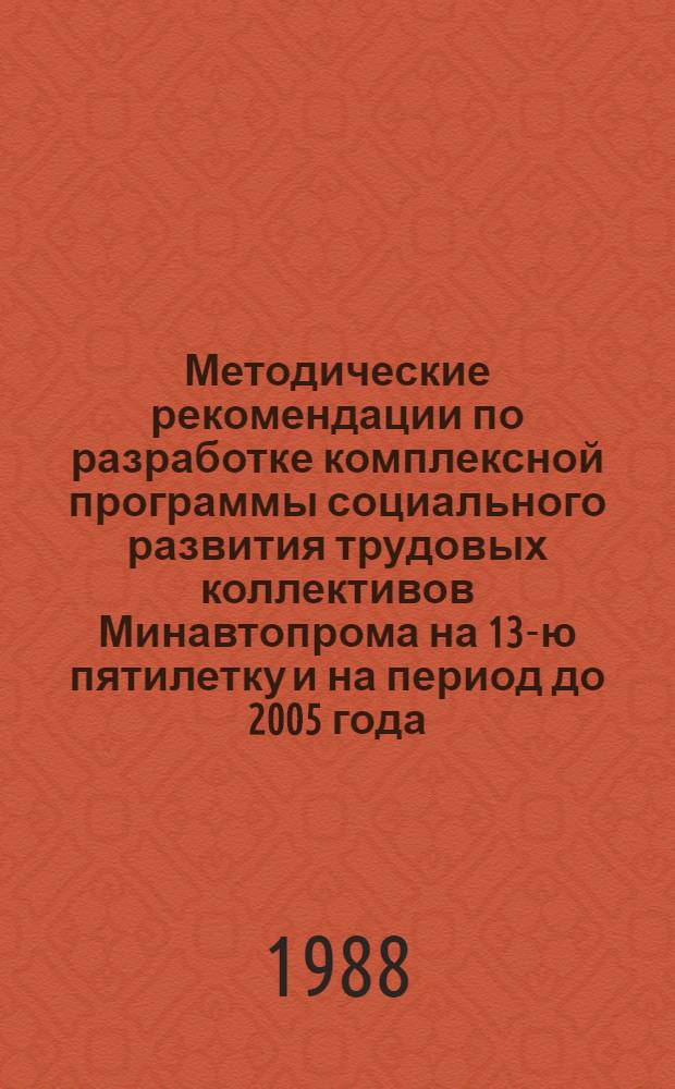 Методические рекомендации по разработке комплексной программы социального развития трудовых коллективов Минавтопрома на 13-ю пятилетку и на период до 2005 года