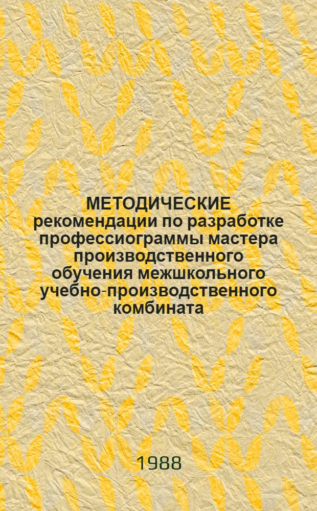 МЕТОДИЧЕСКИЕ рекомендации по разработке профессиограммы мастера производственного обучения межшкольного учебно-производственного комбината