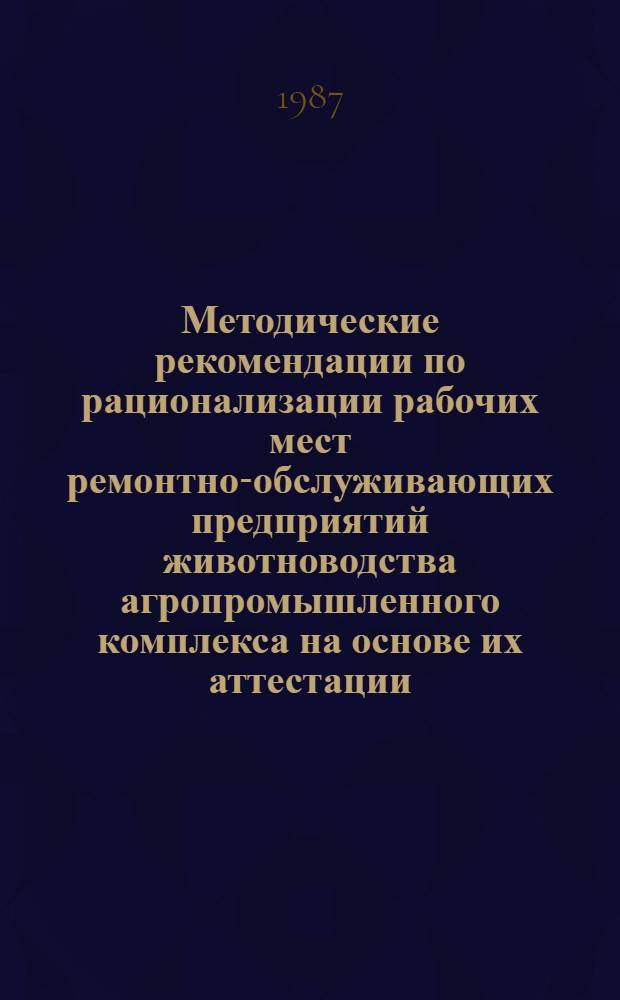 Методические рекомендации по рационализации рабочих мест ремонтно-обслуживающих предприятий животноводства агропромышленного комплекса на основе их аттестации