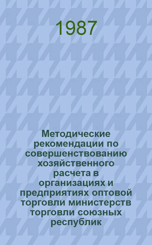 Методические рекомендации по совершенствованию хозяйственного расчета в организациях и предприятиях оптовой торговли министерств торговли союзных республик
