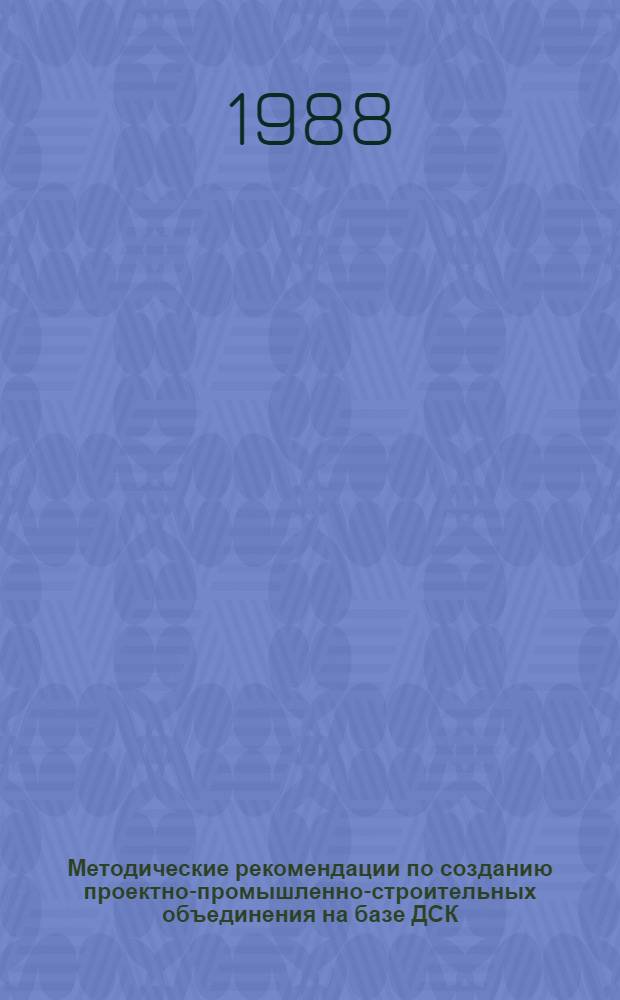 Методические рекомендации по созданию проектно-промышленно-строительных объединения на базе ДСК