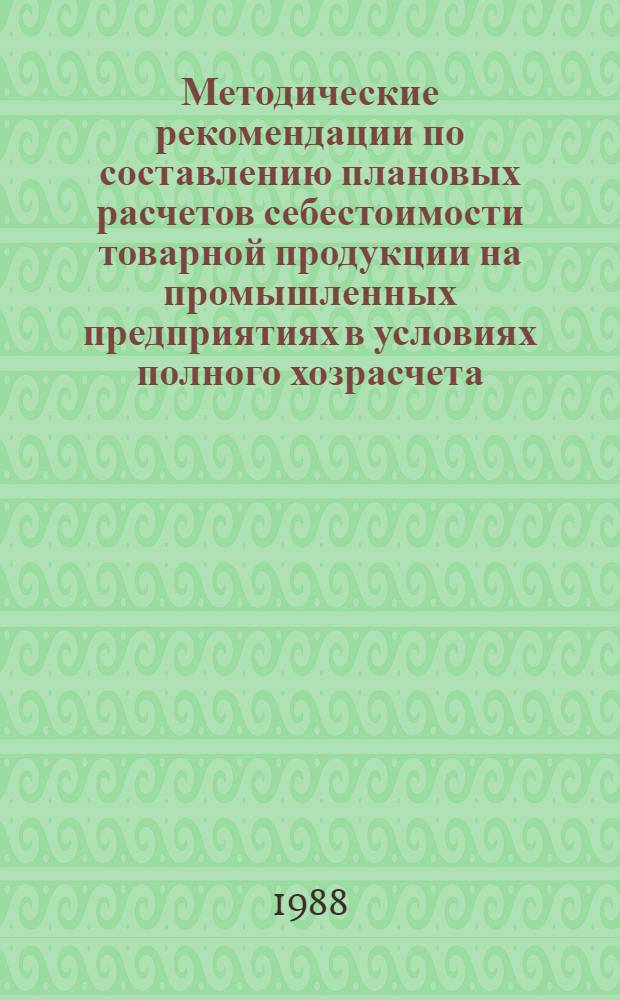 Методические рекомендации по составлению плановых расчетов себестоимости товарной продукции на промышленных предприятиях в условиях полного хозрасчета