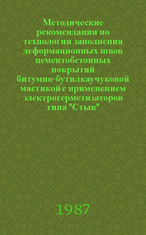 Методические рекомендации по технологии заполнения деформационных швов цементобетонных покрытий битумно-бутилкаучуковой мастикой с применением электрогерметизаторов типа "Стык"