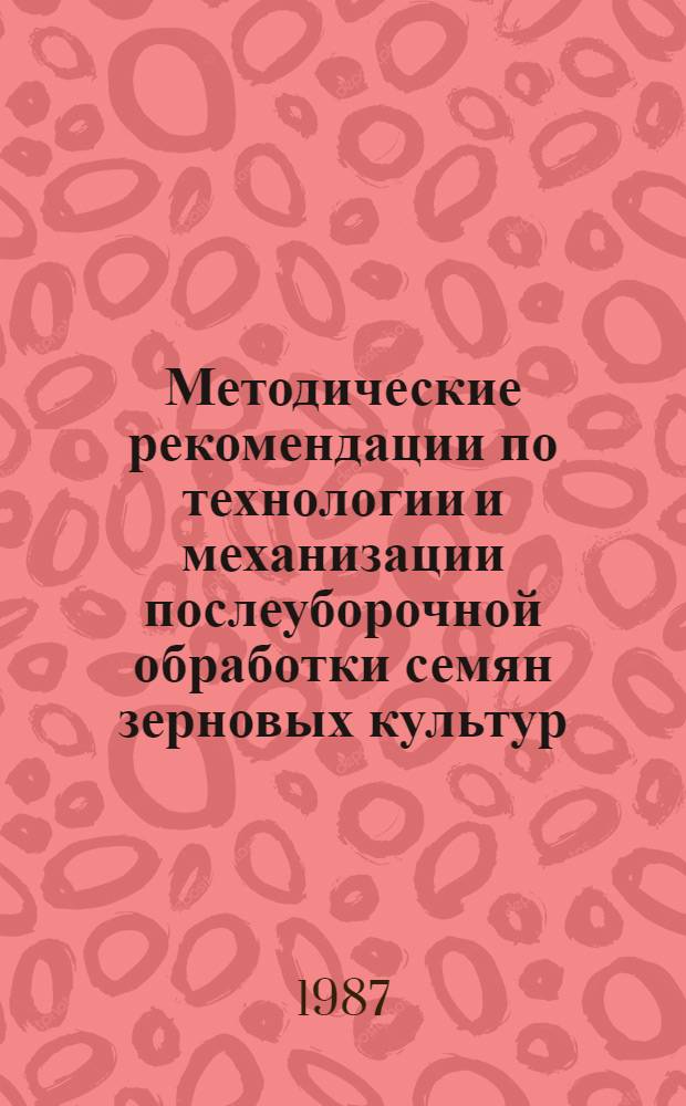 Методические рекомендации по технологии и механизации послеуборочной обработки семян зерновых культур