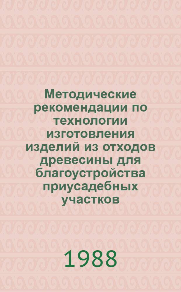 Методические рекомендации по технологии изготовления изделий из отходов древесины для благоустройства приусадебных участков
