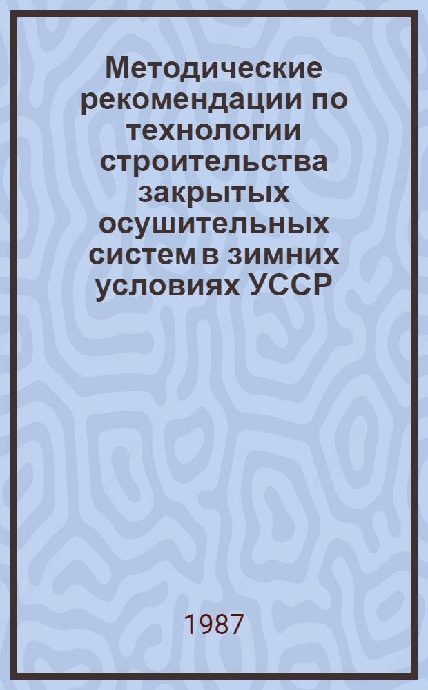 Методические рекомендации по технологии строительства закрытых осушительных систем в зимних условиях УССР