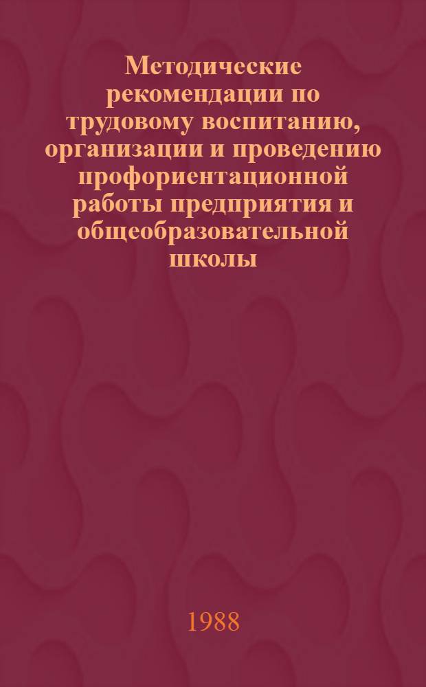 Методические рекомендации по трудовому воспитанию, организации и проведению профориентационной работы предприятия и общеобразовательной школы